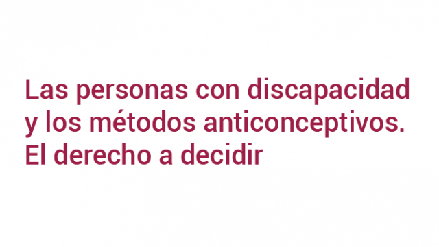Las personas con discapacidad y los métodos anticonceptivos. El derecho a decidir